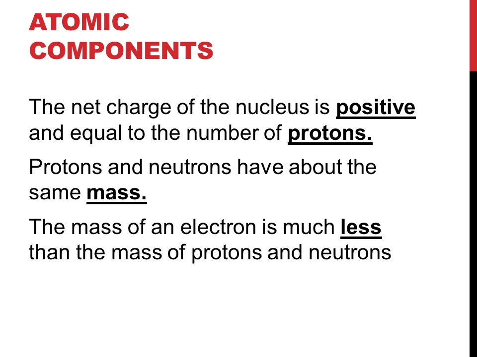ATOMIC COMPONENTS The net charge of the nucleus is positive and equal to the number of protons.
