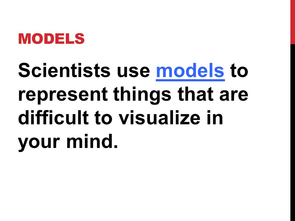 MODELS Scientists use models to represent things that are difficult to visualize in your mind.