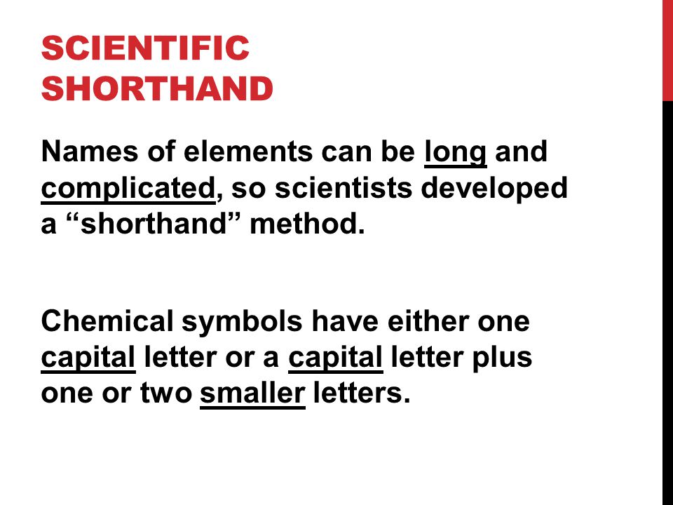 SCIENTIFIC SHORTHAND Names of elements can be long and complicated, so scientists developed a shorthand method.