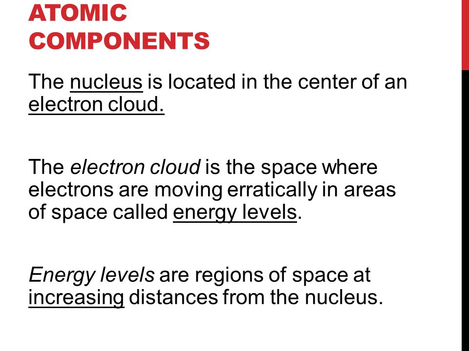 ATOMIC COMPONENTS The nucleus is located in the center of an electron cloud.
