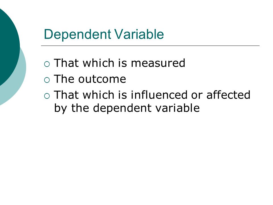 Dependent Variable  That which is measured  The outcome  That which is influenced or affected by the dependent variable