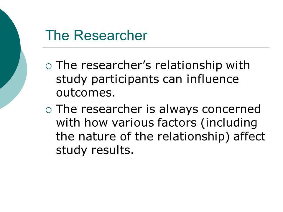 The Researcher  The researcher’s relationship with study participants can influence outcomes.