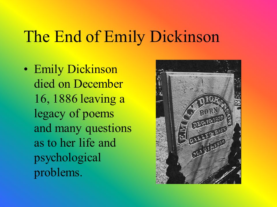 The End of Emily Dickinson Emily Dickinson died on December 16, 1886 leaving a legacy of poems and many questions as to her life and psychological problems.