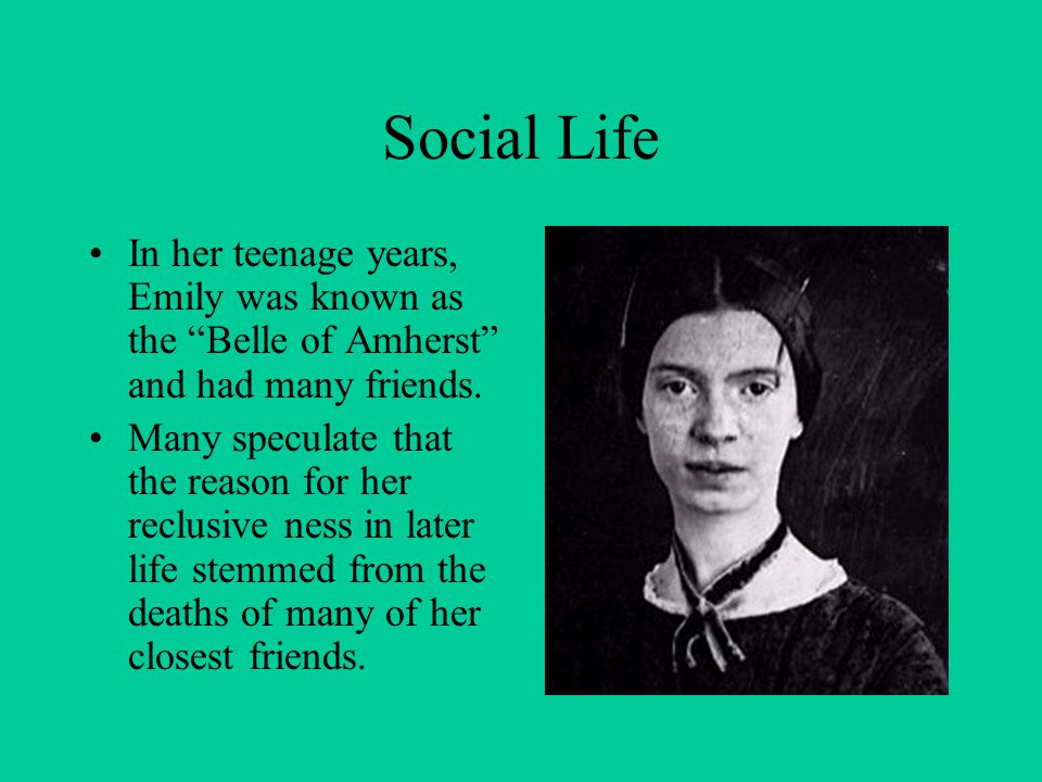 Social Life In her teenage years, Emily was known as the Belle of Amherst and had many friends.