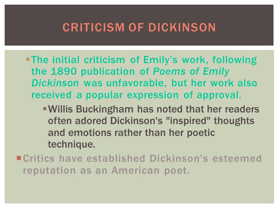  The initial criticism of Emily’s work, following the 1890 publication of Poems of Emily Dickinson was unfavorable, but her work also received a popular expression of approval.