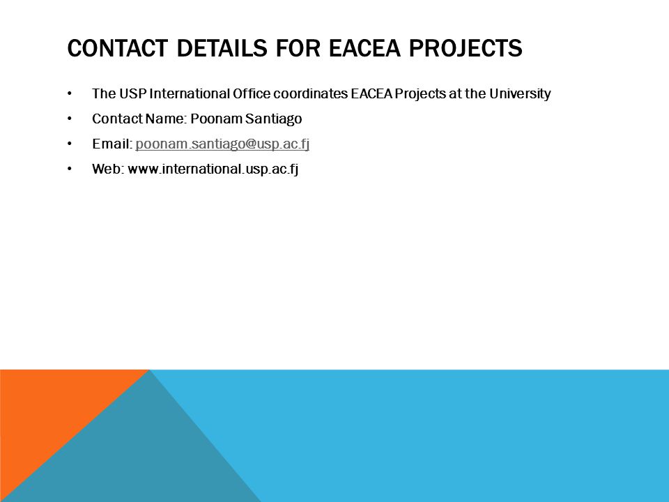 CONTACT DETAILS FOR EACEA PROJECTS The USP International Office coordinates EACEA Projects at the University Contact Name: Poonam Santiago   Web: