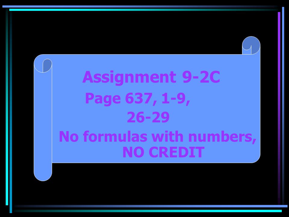 Assignment 9-2C Page 637, 1-9, No formulas with numbers, NO CREDIT