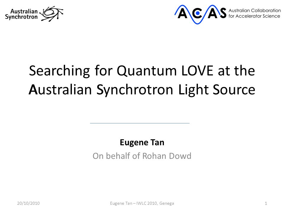 Searching for Quantum LOVE at the Australian Synchrotron Light Source Eugene Tan On behalf of Rohan Dowd 120/10/2010Eugene Tan – IWLC 2010, Genega ASLS