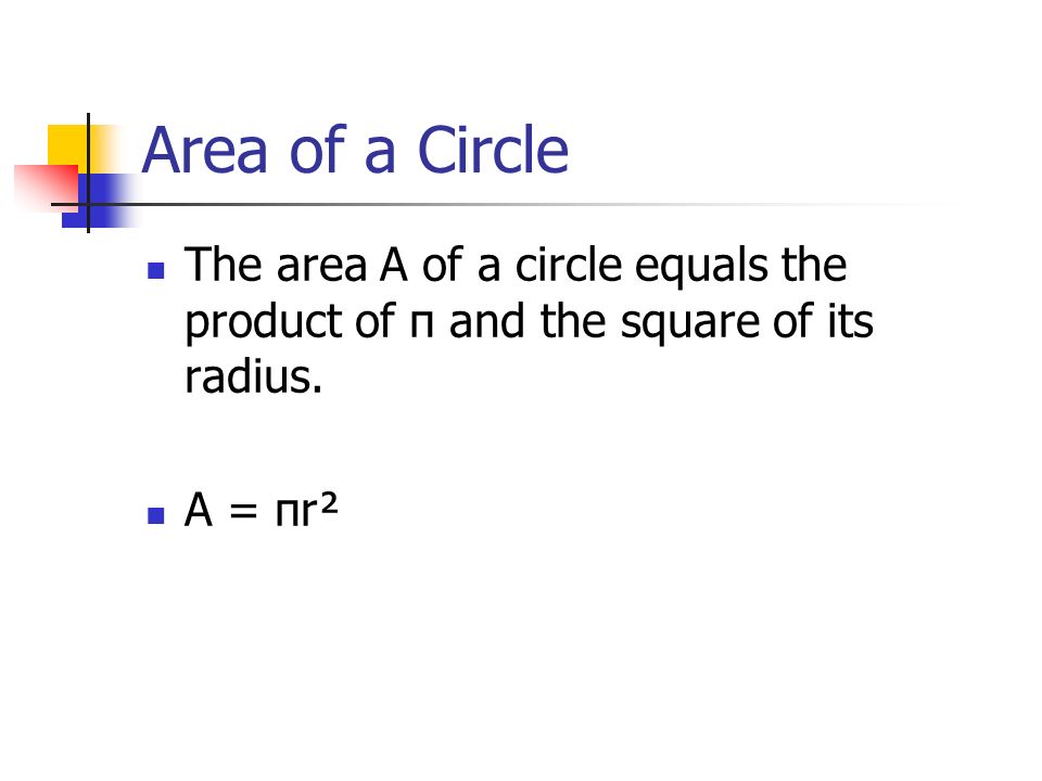 The area A of a circle equals the product of π and the square of its radius. A = πr²