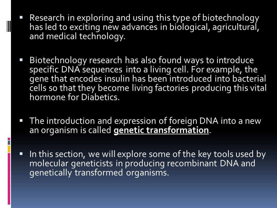  Research in exploring and using this type of biotechnology has led to exciting new advances in biological, agricultural, and medical technology.