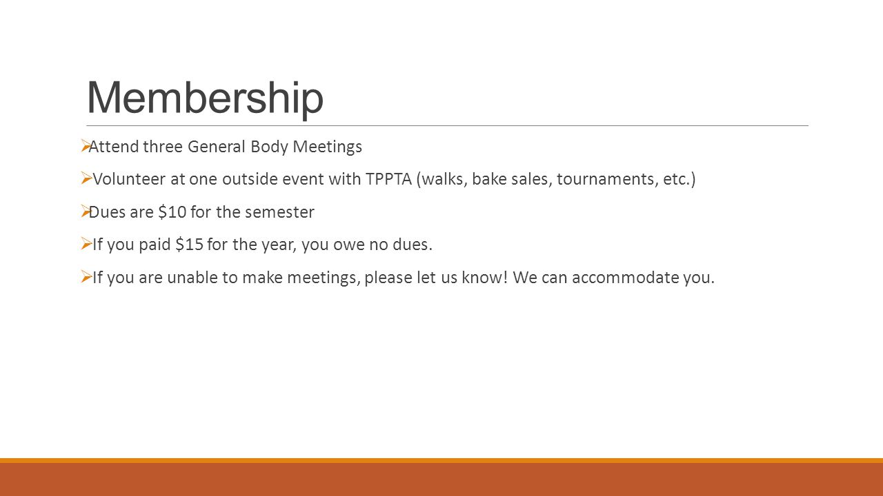 Membership  Attend three General Body Meetings  Volunteer at one outside event with TPPTA (walks, bake sales, tournaments, etc.)  Dues are $10 for the semester  If you paid $15 for the year, you owe no dues.