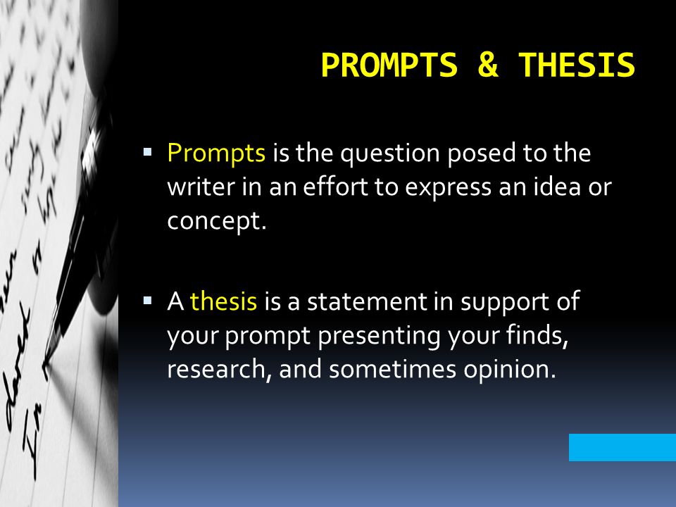 PROMPTS & THESIS  Prompts is the question posed to the writer in an effort to express an idea or concept.