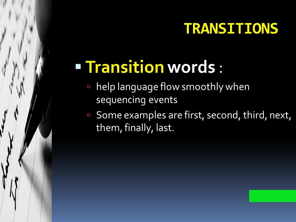 TRANSITIONS  Transition words :  help language flow smoothly when sequencing events  Some examples are first, second, third, next, them, finally, last.