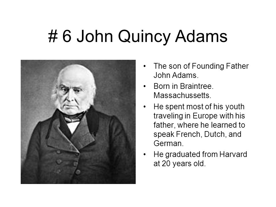 # 6 John Quincy Adams The son of Founding Father John Adams.