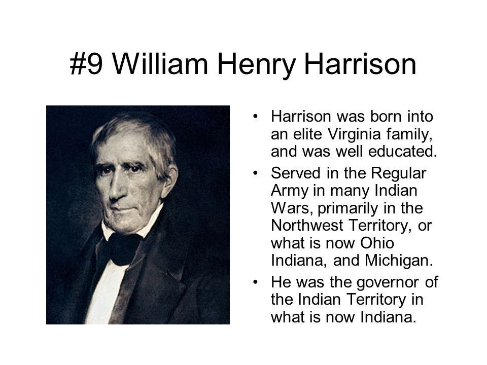 #9 William Henry Harrison Harrison was born into an elite Virginia family, and was well educated.