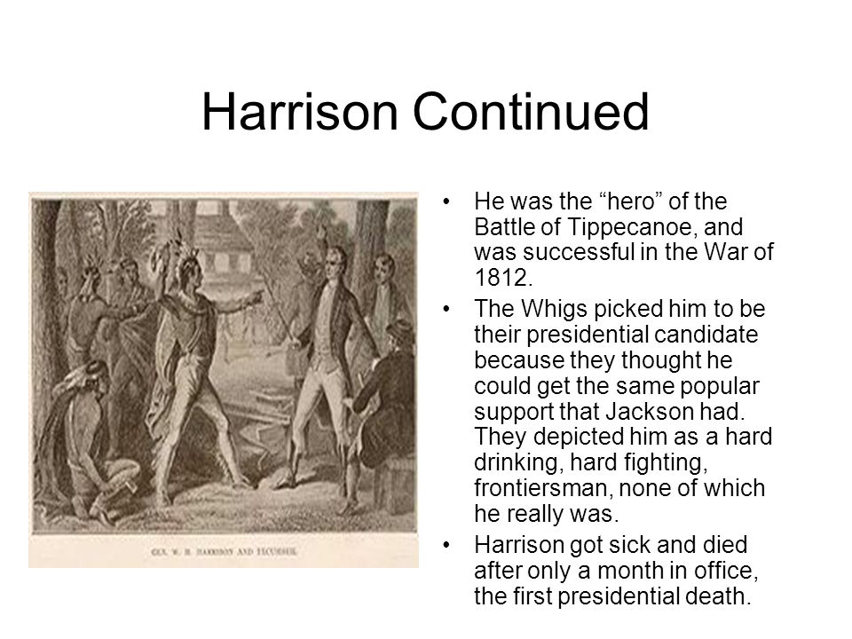 Harrison Continued He was the hero of the Battle of Tippecanoe, and was successful in the War of 1812.