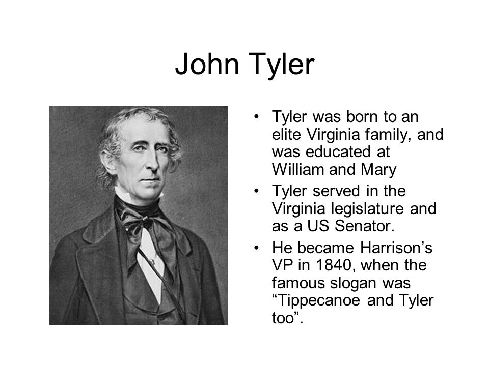 John Tyler Tyler was born to an elite Virginia family, and was educated at William and Mary Tyler served in the Virginia legislature and as a US Senator.