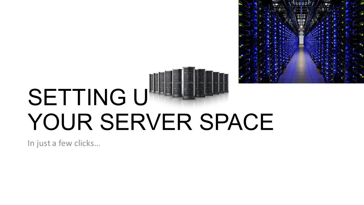 SETTING UP YOUR SERVER SPACE In just a few clicks…