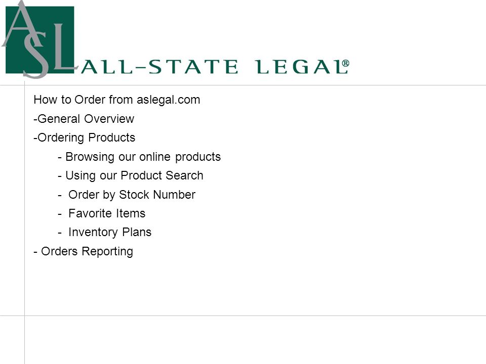 General Overview How to Order from aslegal.com -General Overview -Ordering Products - Browsing our online products - Using our Product Search - Order by Stock Number - Favorite Items - Inventory Plans - Orders Reporting