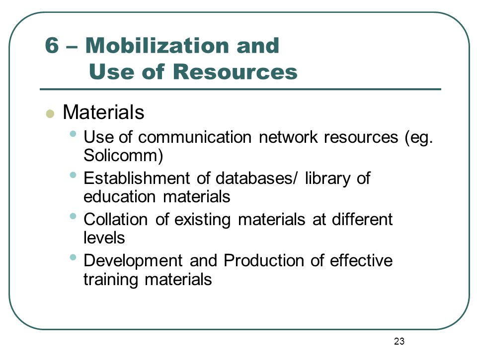 23 6 – Mobilization and Use of Resources Materials Use of communication network resources (eg.