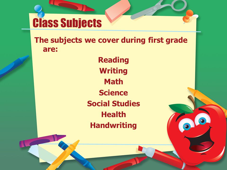 Class Subjects The subjects we cover during first grade are: Reading Writing Math Science Social Studies Health Handwriting