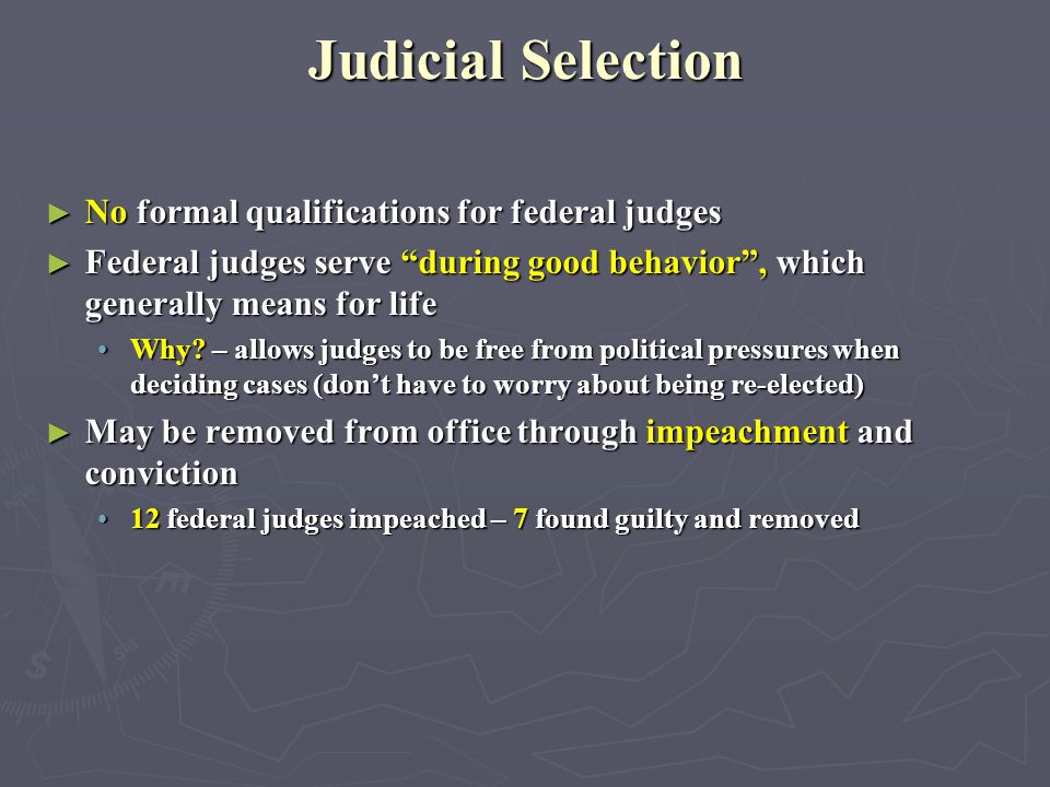 Judicial Selection ► No formal qualifications for federal judges ► Federal judges serve during good behavior , which generally means for life Why.