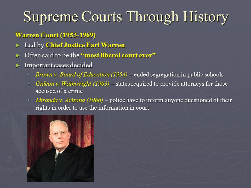 Supreme Courts Through History Warren Court ( ) ► Led by Chief Justice Earl Warren ► Often said to be the most liberal court ever ► Important cases decided Brown v.