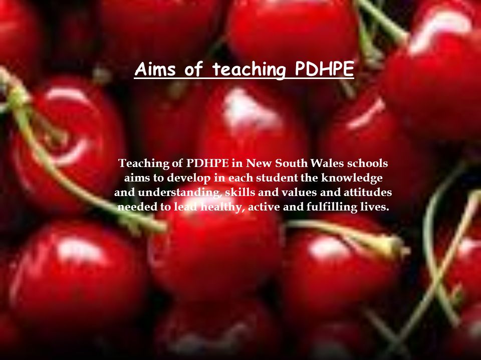 Aims of teaching PDHPE Teaching of PDHPE in New South Wales schools aims to develop in each student the knowledge and understanding, skills and values and attitudes needed to lead healthy, active and fulfilling lives.