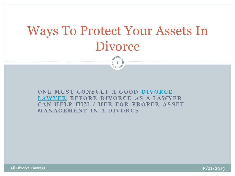 ONE MUST CONSULT A GOOD DIVORCE LAWYER BEFORE DIVORCE AS A LAWYER CAN HELP HIM / HER FOR PROPER ASSET MANAGEMENT IN A DIVORCE.DIVORCE LAWYER Ways To Protect Your Assets In Divorce 8/21/ All Divorce Lawyers