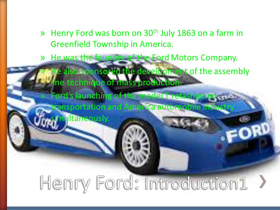 » Henry Ford was born on 30 th July 1863 on a farm in Greenfield Township in America.