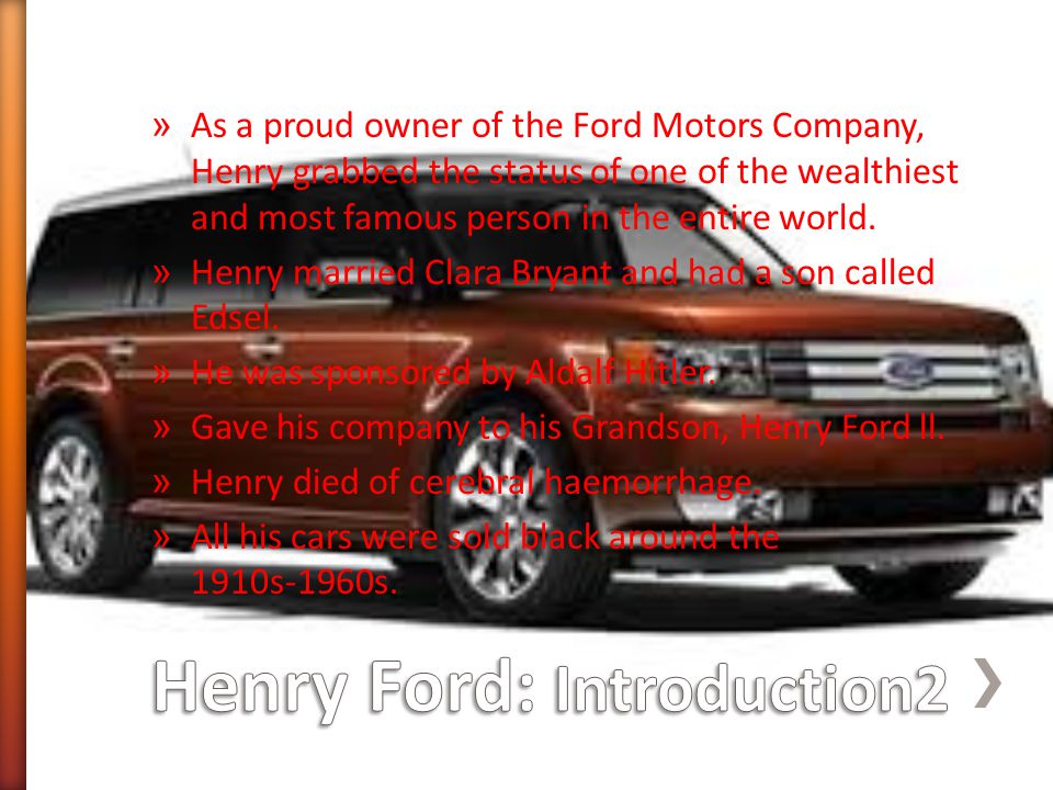 » As a proud owner of the Ford Motors Company, Henry grabbed the status of one of the wealthiest and most famous person in the entire world.