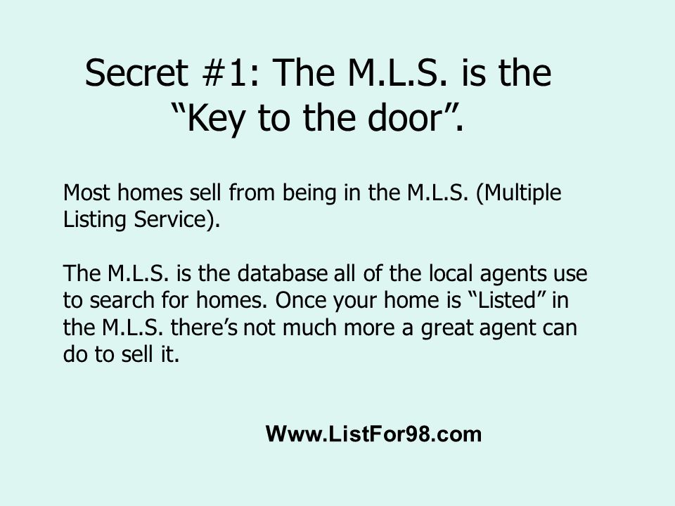 Secret #1: The M.L.S. is the Key to the door . Most homes sell from being in the M.L.S.