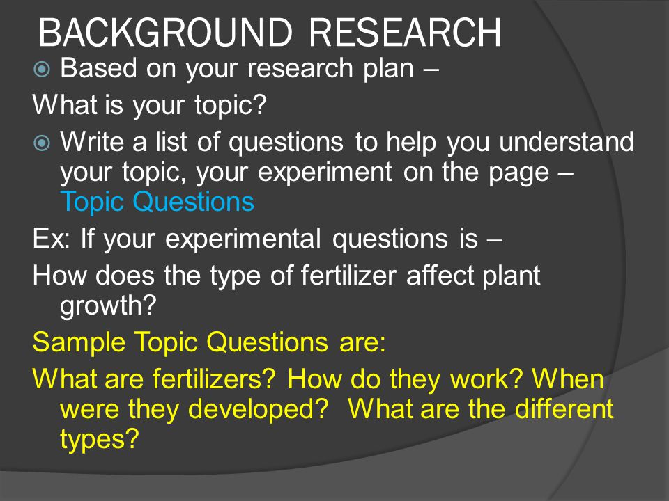 BACKGROUND RESEARCH  Based on your research plan – What is your topic.