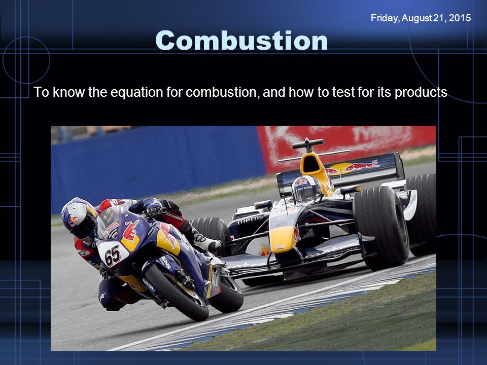 Combustion To know the equation for combustion, and how to test for its products Friday, August 21, 2015