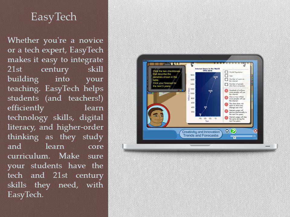 EasyTech Whether you re a novice or a tech expert, EasyTech makes it easy to integrate 21st century skill building into your teaching.