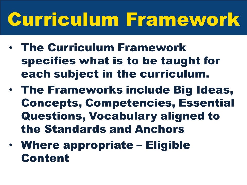 Curriculum Framework The Curriculum Framework specifies what is to be taught for each subject in the curriculum.