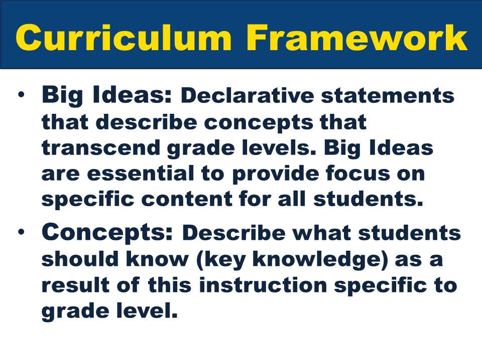 Curriculum Framework Big Ideas: Declarative statements that describe concepts that transcend grade levels.
