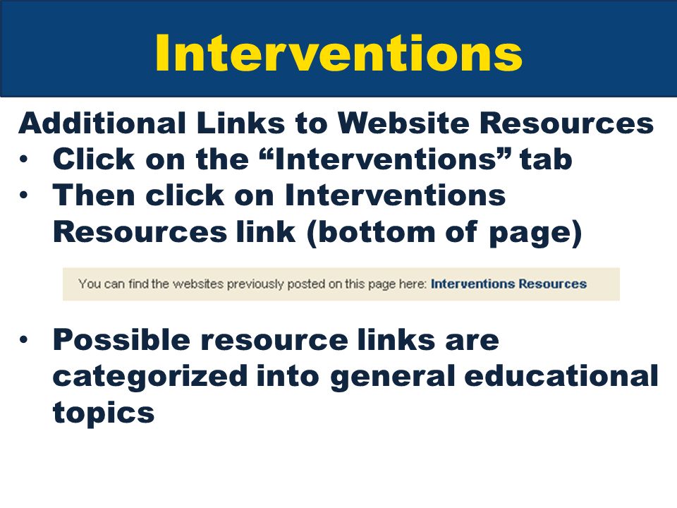 Interventions Additional Links to Website Resources Click on the Interventions tab Then click on Interventions Resources link (bottom of page) Possible resource links are categorized into general educational topics
