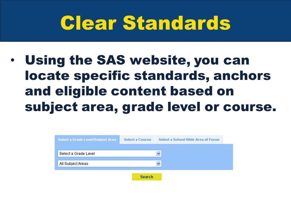 Clear Standards Using the SAS website, you can locate specific standards, anchors and eligible content based on subject area, grade level or course.
