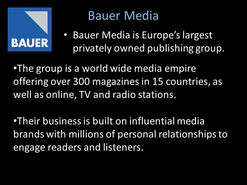 Bauer Media Bauer Media is Europe’s largest privately owned publishing group.