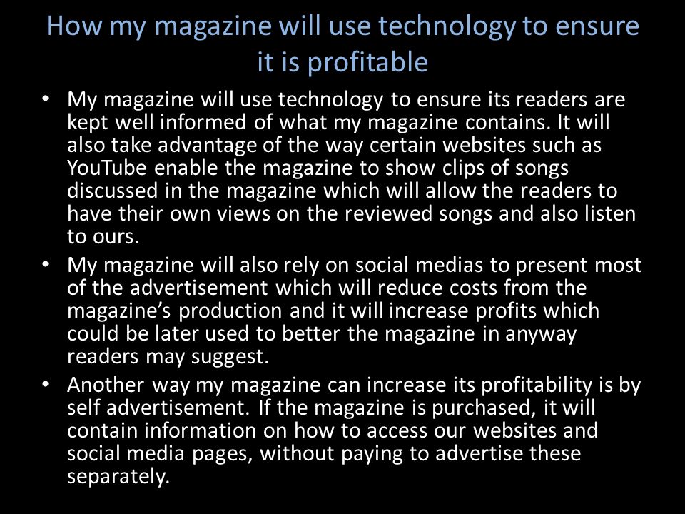 How my magazine will use technology to ensure it is profitable My magazine will use technology to ensure its readers are kept well informed of what my magazine contains.