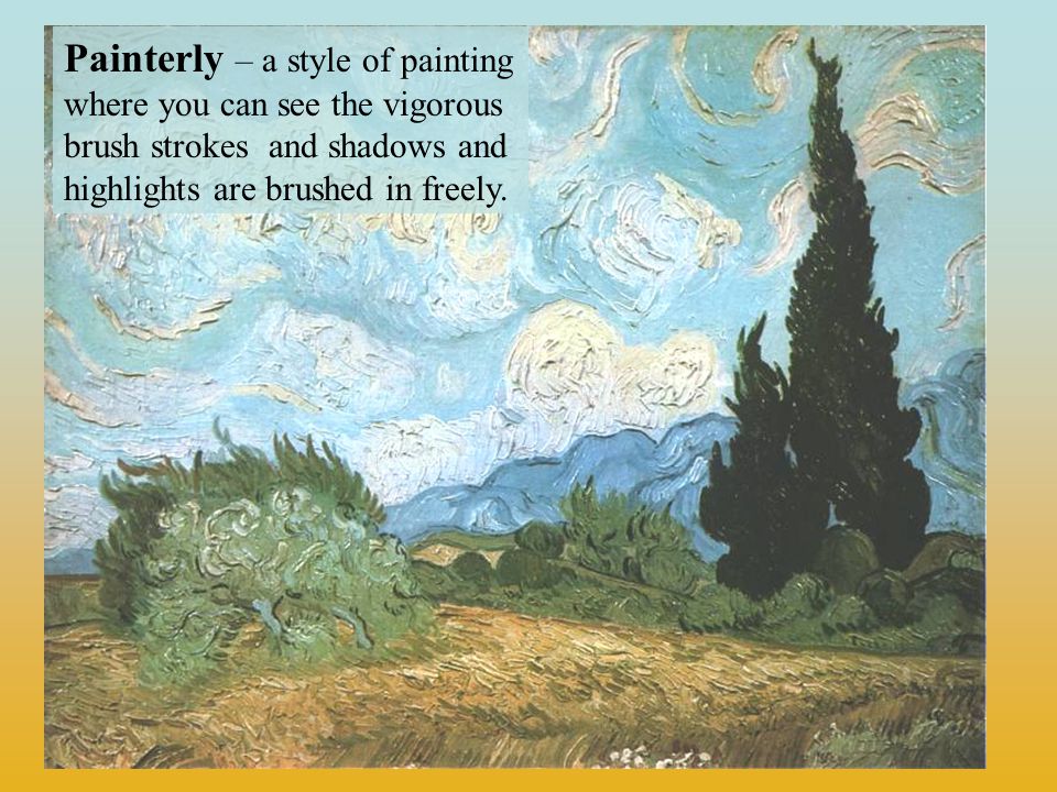 Painterly – a style of painting where you can see the vigorous brush strokes and shadows and highlights are brushed in freely.
