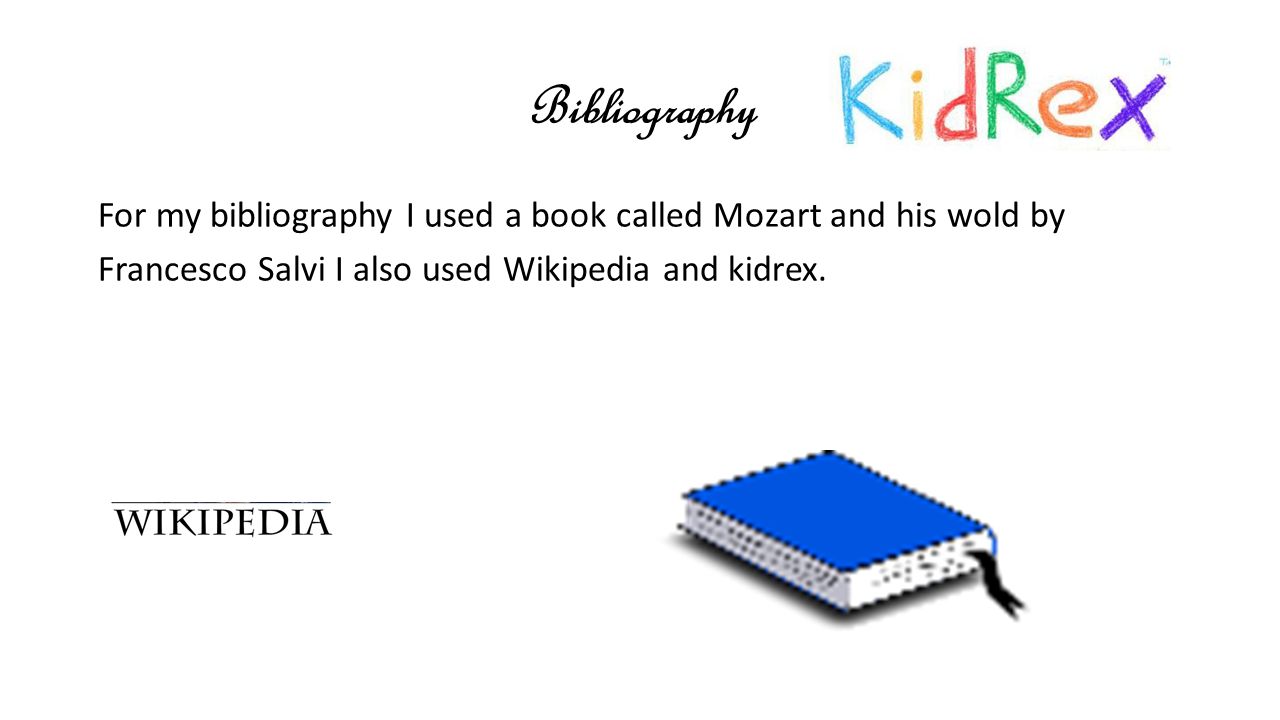 Bibliography For my bibliography I used a book called Mozart and his wold by Francesco Salvi I also used Wikipedia and kidrex.