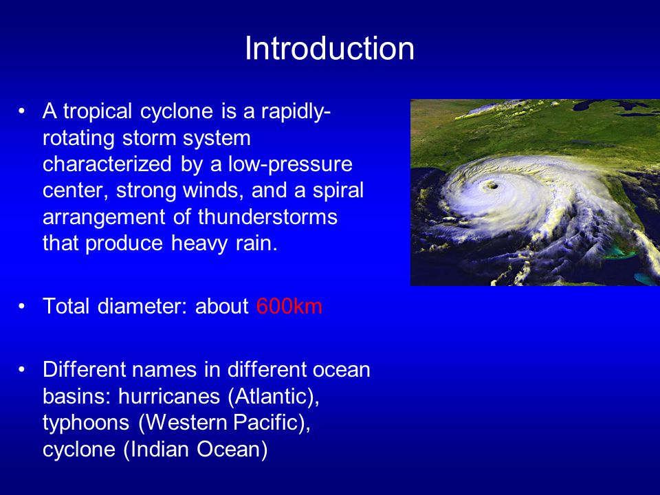 Introduction A tropical cyclone is a rapidly- rotating storm system characterized by a low-pressure center, strong winds, and a spiral arrangement of thunderstorms that produce heavy rain.