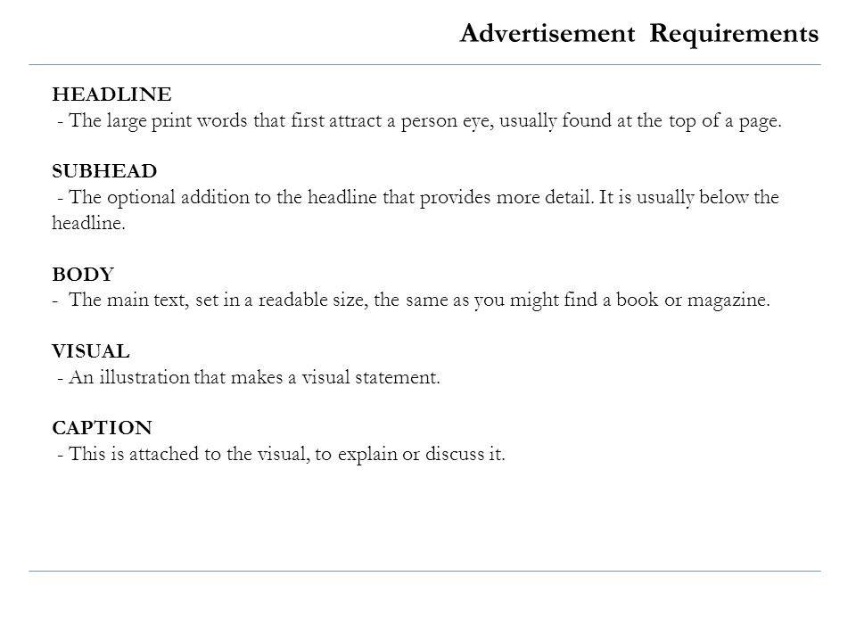 Advertisement Requirements HEADLINE - The large print words that first attract a person eye, usually found at the top of a page.