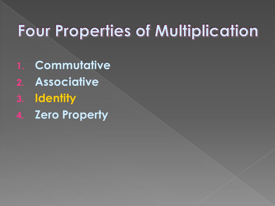 1. Commutative 2. Associative 3. Identity 4. Zero Property
