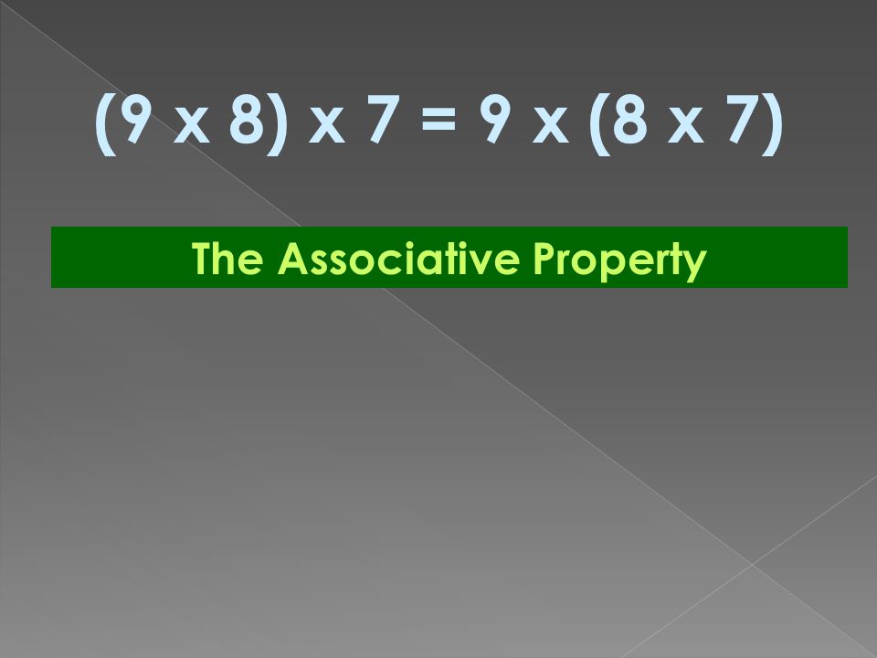 (9 x 8) x 7 = 9 x (8 x 7) The Associative Property