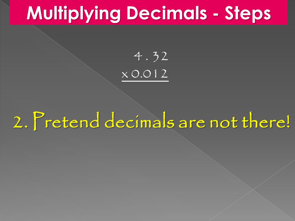 2. Pretend decimals are not there! x Multiplying Decimals - Steps
