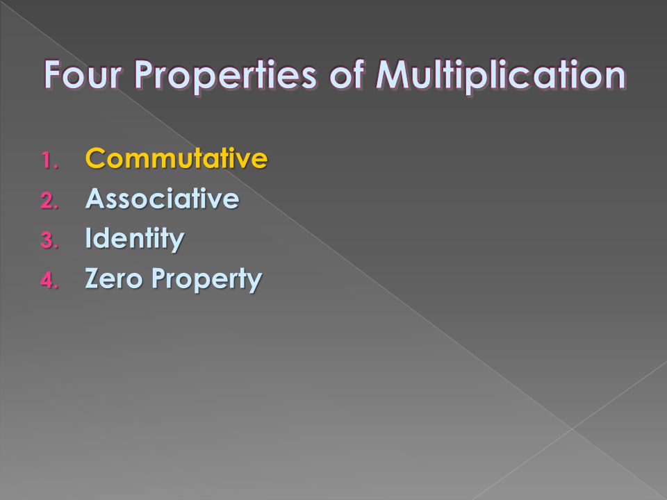 1. Commutative 2. Associative 3. Identity 4. Zero Property