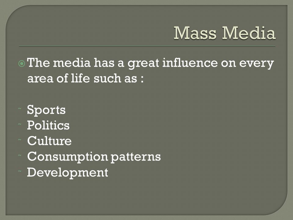  The media has a great influence on every area of life such as : ˜ Sports ˜ Politics ˜ Culture ˜ Consumption patterns ˜ Development